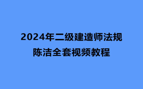 二级建造师法规2024年陈洁全套视频教程（精讲+习题+冲刺）