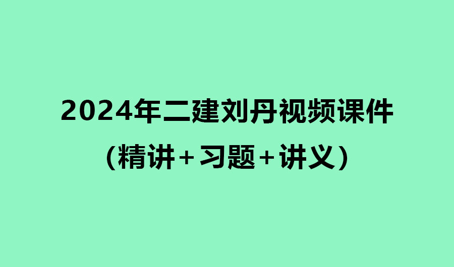 刘丹2024年二建法规视频课件百度云分享（精讲+习题+讲义）