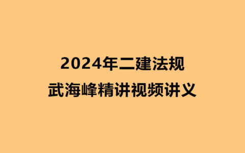 2024年二建法规武海峰精讲视频讲义全集百度云
