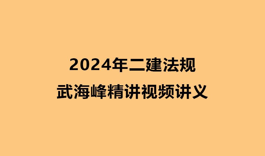 2024年二建法规武海峰精讲视频讲义全集百度云
