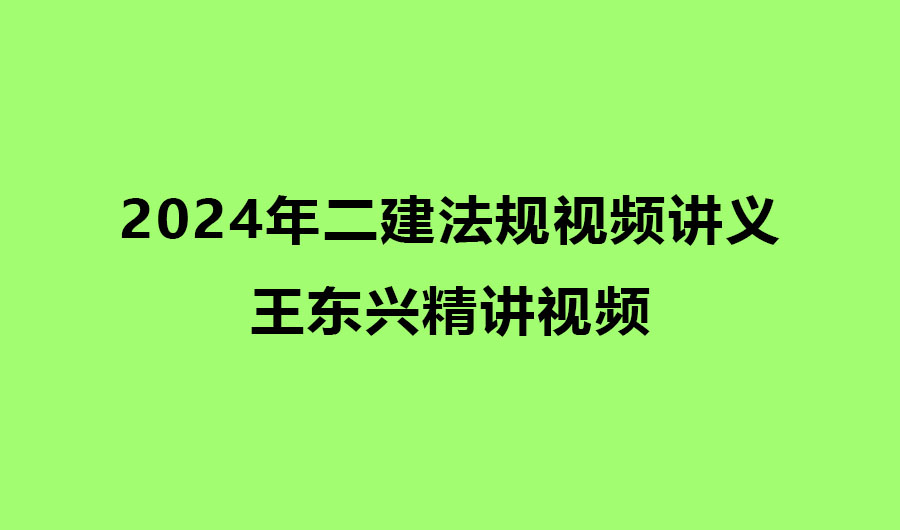 王东兴2024年二建法规视频讲义百度网盘下载