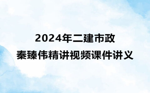 2024年二建市政秦臻伟精讲视频课件教程讲义