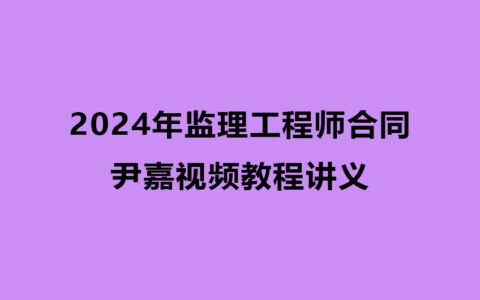 2024年监理工程师合同尹嘉视频教程讲义