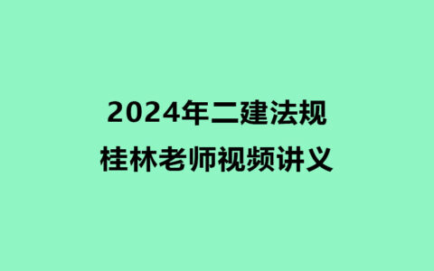 2024年二建法规桂林老师视频课件讲义百度云