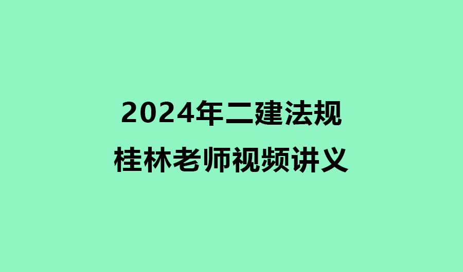 2024年二建法规桂林老师视频课件讲义百度云