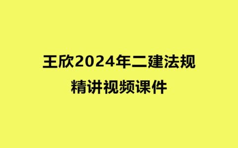 王欣2024年二建法规精讲视频课件下载百度云