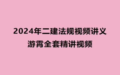 2024年二建法规视频讲义-游霄二建全套精讲视频百度云