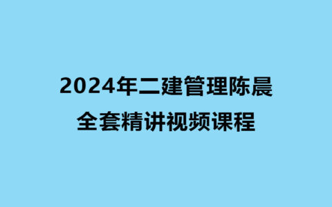 陈晨2024年二建管理全套精讲视频课程（二级建造师视频课件）
