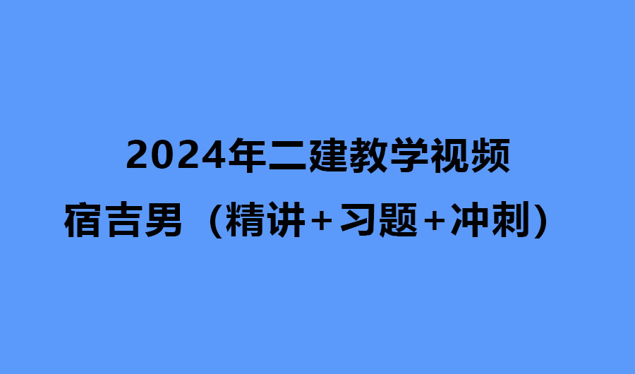 宿吉男管理2024年二建教学视频网盘下载（精讲+习题+冲刺）