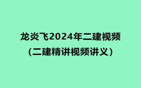 龙炎飞2024年二建管理视频教程百度云网盘（二建精讲视频讲义）