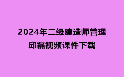 2024年二建邱磊视频课件下载（精讲+习题+冲刺）