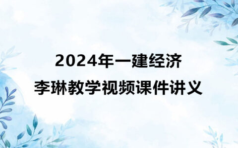 2024年李琳一建经济教学视频（一级建造师全套视频讲义）