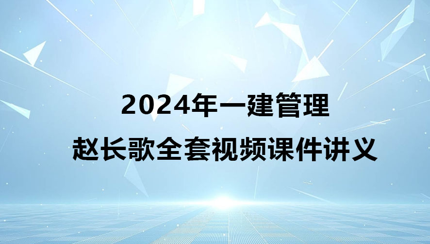 赵长歌2024年一建管理全套视频课件讲义网盘下载