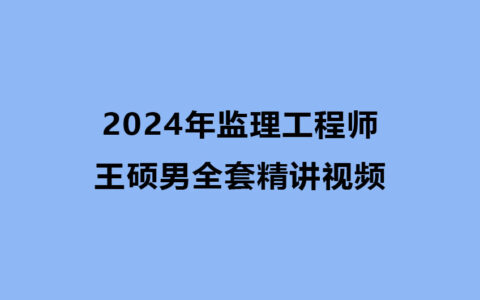王硕男2024年监理工程师全套精讲视频教程