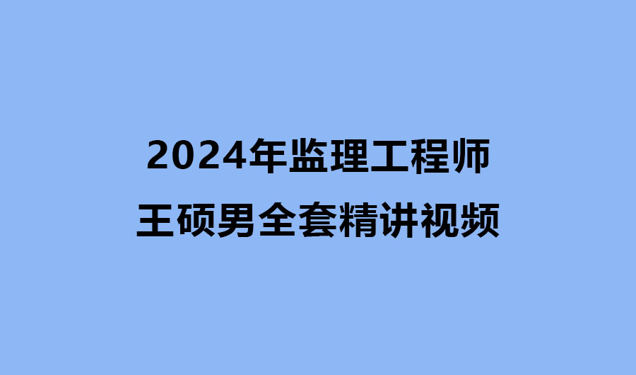 王硕男2024年监理工程师全套精讲视频教程