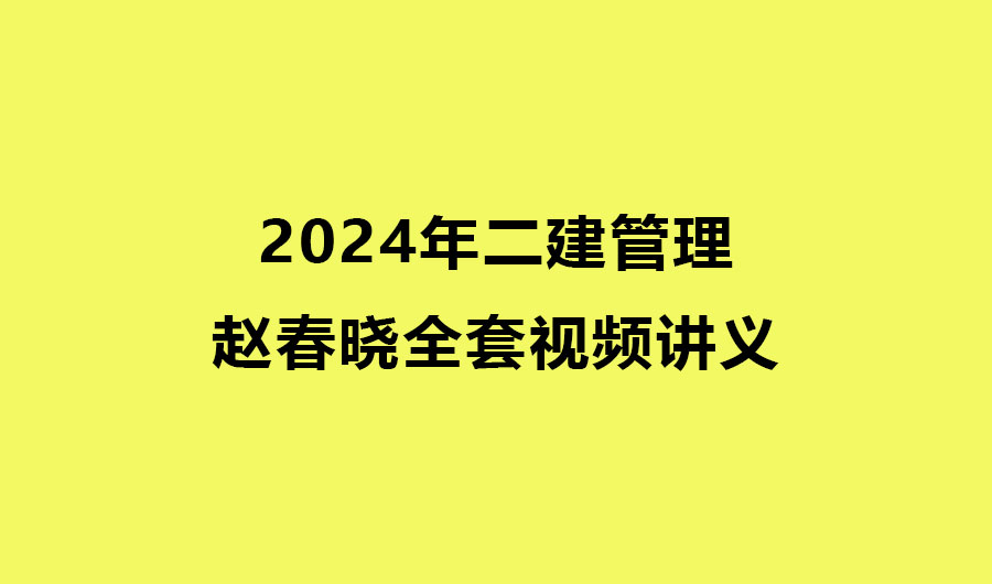 赵春晓2024年二建管理全套视频讲义pdf（精讲+习题+冲刺）