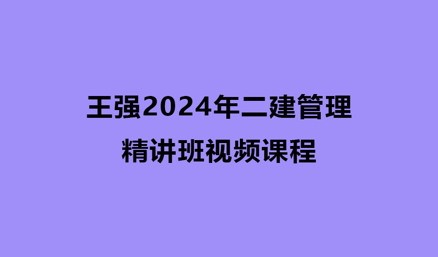 王强2024年二建管理基础精讲班视频课程百度网盘