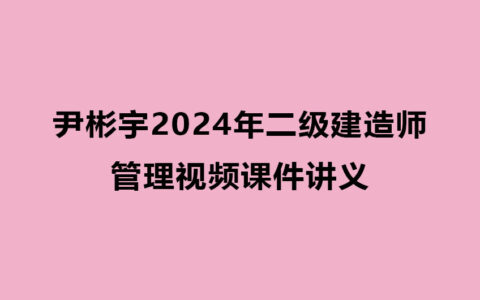 尹彬宇2024年二级建造师管理视频课件讲义
