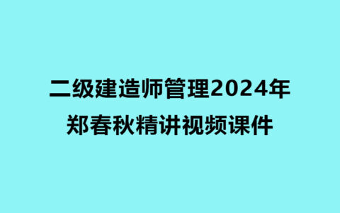 二级建造师管理2024年郑春秋精讲视频课件百度网盘