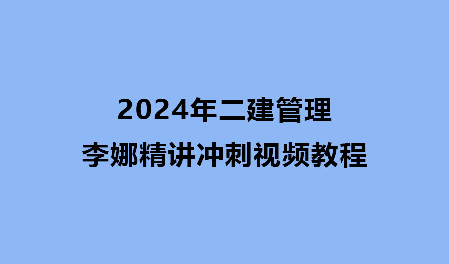 2024年二建管理李娜精讲冲刺视频教程网盘下载