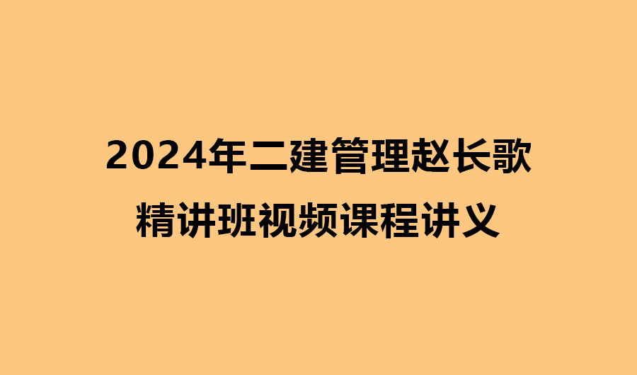 2024年二建管理赵长歌精讲班视频课程讲义pdf下载