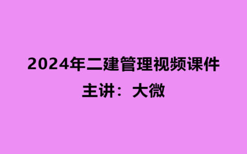 2024年二建大微老师管理视频课件全套分享（精讲班）