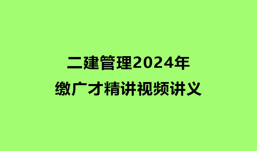 二建管理2024年缴广才精讲视频讲义百度云网盘