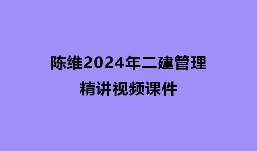 陈维2024年二建管理精讲视频课件百度网盘