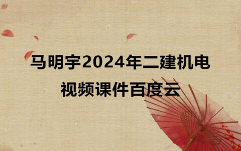 马明宇2024年二建机电实务视频课件百度云