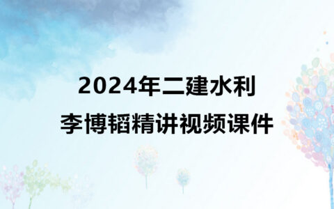 2024年二建水利李博韬新教材精讲视频课件百度网盘下载