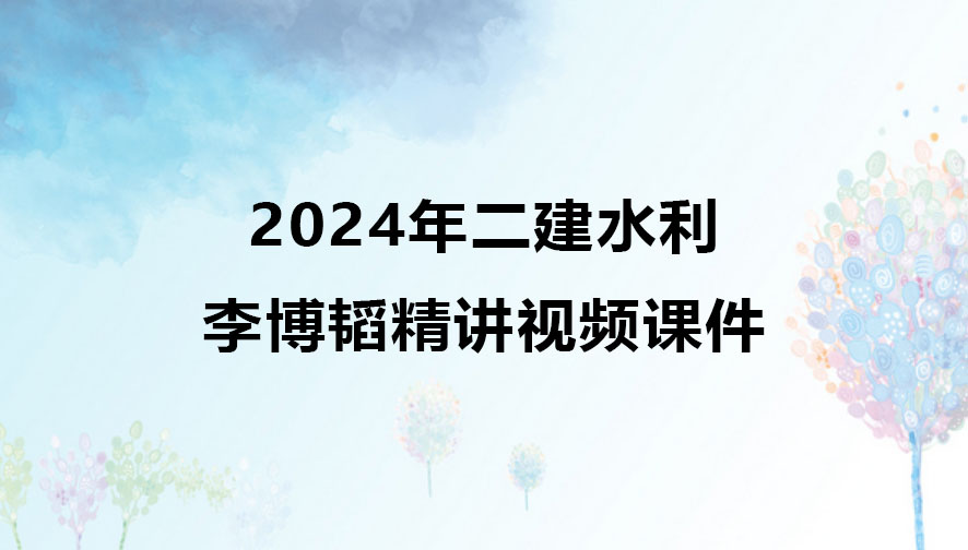 2024年二建水利李博韬新教材精讲视频课件百度网盘下载