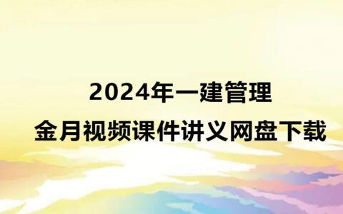 2024年金月一建管理视频课件（一建视频讲义网盘下载）
