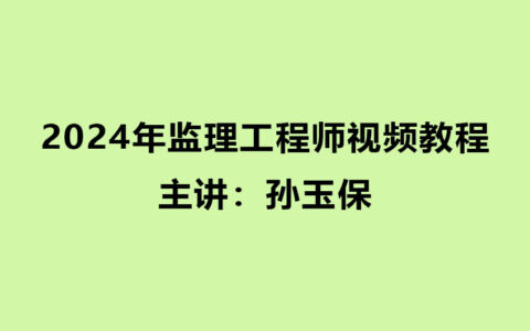 孙玉保2024年监理工程师视频教程百度网盘