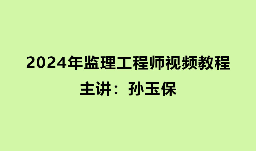 孙玉保2024年监理工程师视频教程百度网盘