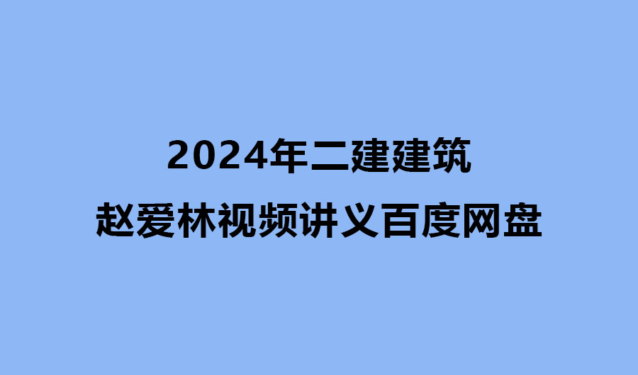 赵爱林2024年二建建筑视频讲义百度网盘（精讲+习题+冲刺）