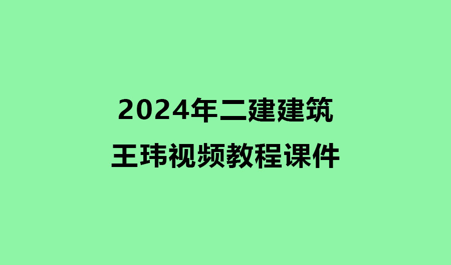 王玮2024年二建建筑实务考试视频教程课件百度云网盘