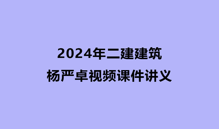 杨严卓2024年二建建筑实务全套视频课件讲义百度云