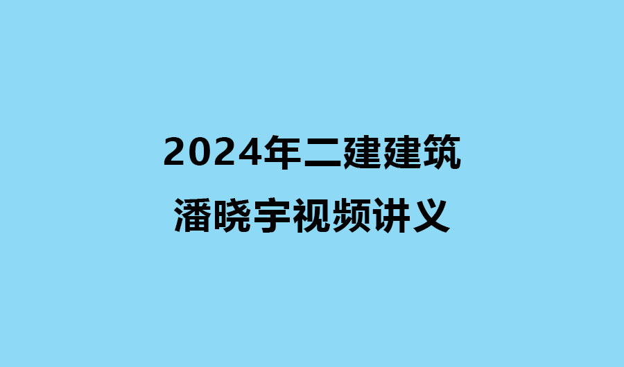 潘晓宇2024年二建建筑实务视频讲义全套百度网盘