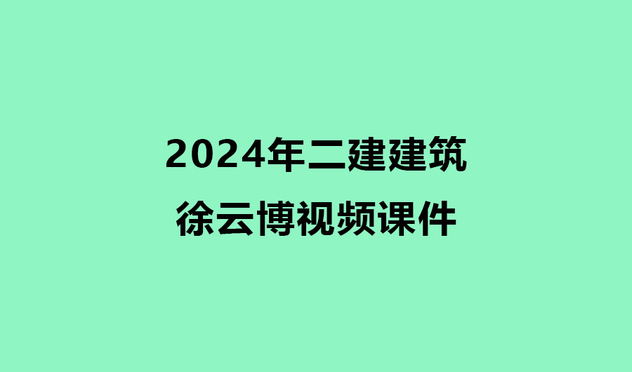 二建建筑实务徐云博2024年视频课件下载（精讲+习题+冲刺）