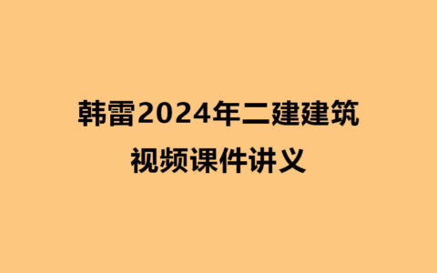 韩雷2024年二建建筑精讲视频课件讲义全集百度云