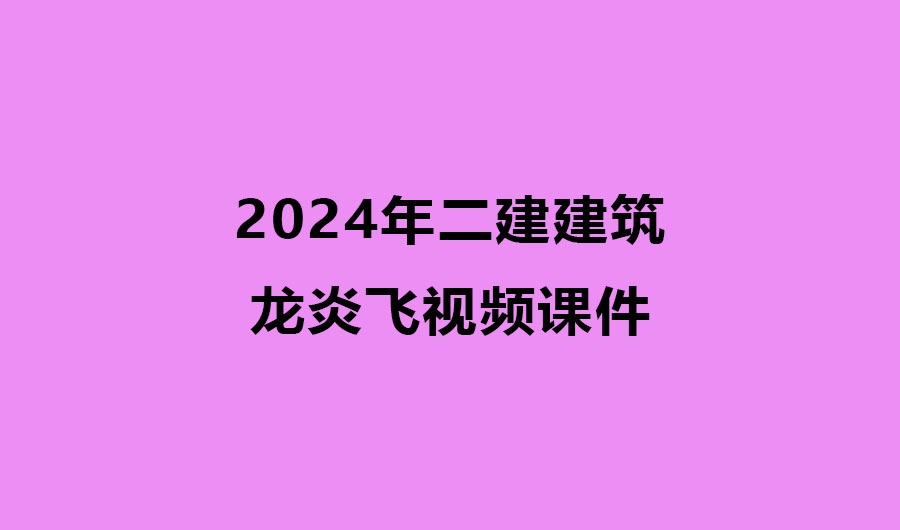 2024年二建建筑龙炎飞精讲冲刺视频课件百度云网盘
