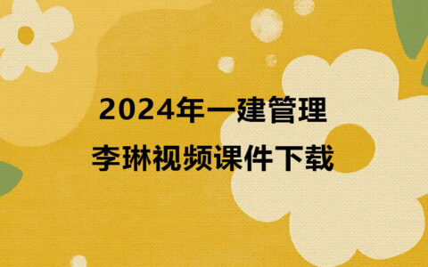 一级建造师李琳管理视频课件下载2024年（一建管理视频合集）