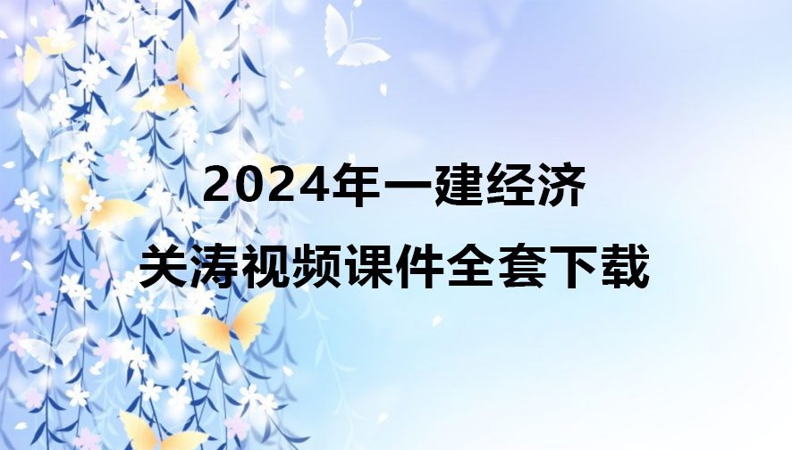 关涛2024年一级建造师视频教程（一建经济视频课件全套）