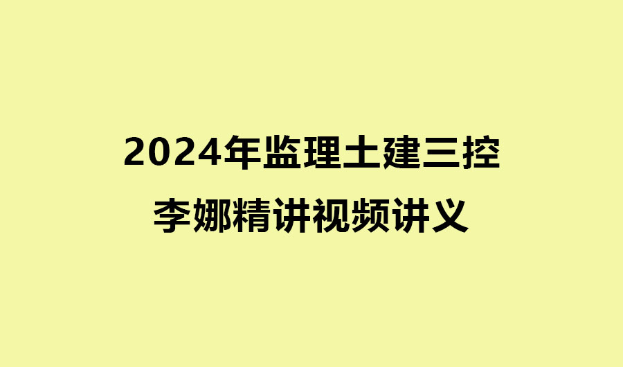 2024年监理土建三控李娜精讲视频讲义pdf