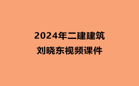 2024年二建建筑刘晓东视频课件网盘下载（精讲班全集）