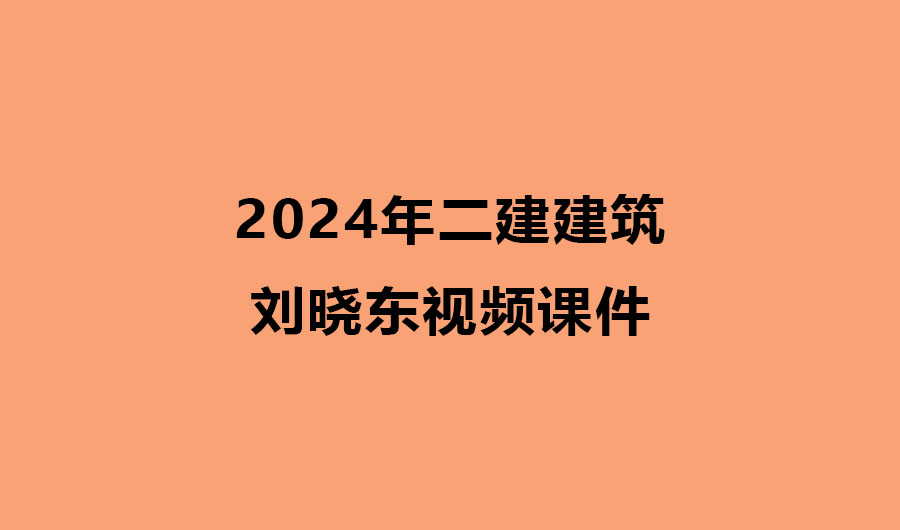 2024年二建建筑刘晓东视频课件网盘下载（精讲班全集）