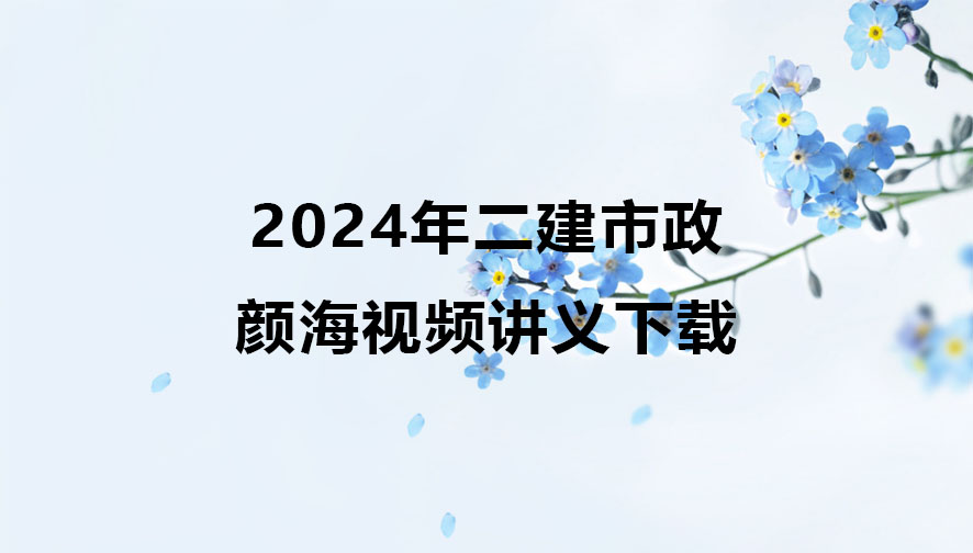 颜海2024年二建市政视频讲义下载（精讲+视频+冲刺）