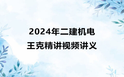 2024年二建王克机电新教材精讲视频讲义百度云下载