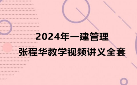 2024年一建张程华教学视频讲义（一级建造师管理精讲班视频课件）