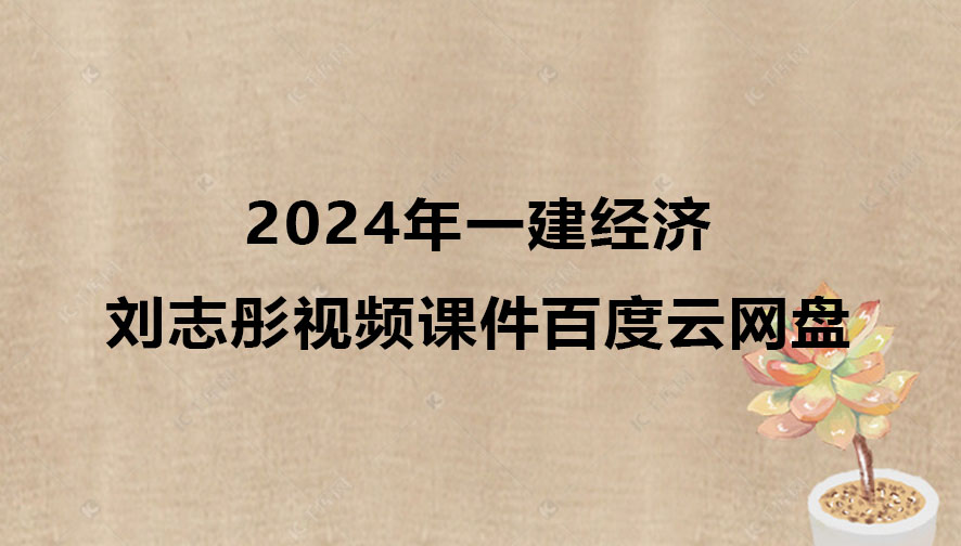 2024年一建经济刘志彤视频课件百度云网盘